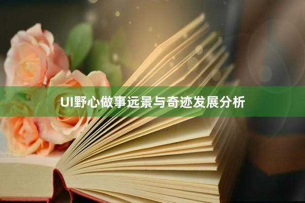 UI野心做事远景与奇迹发展分析