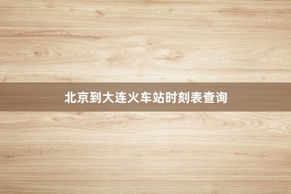 北京到大连火车站时刻表查询